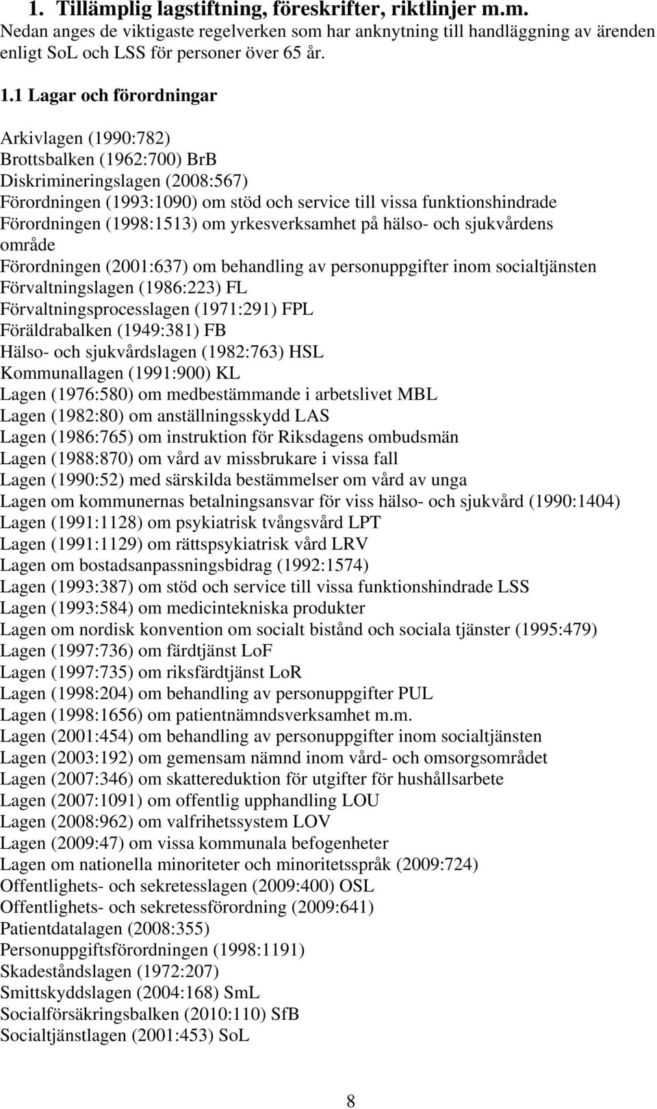 (1998:1513) om yrkesverksamhet på hälso- och sjukvårdens område Förordningen (2001:637) om behandling av personuppgifter inom socialtjänsten Förvaltningslagen (1986:223) FL Förvaltningsprocesslagen