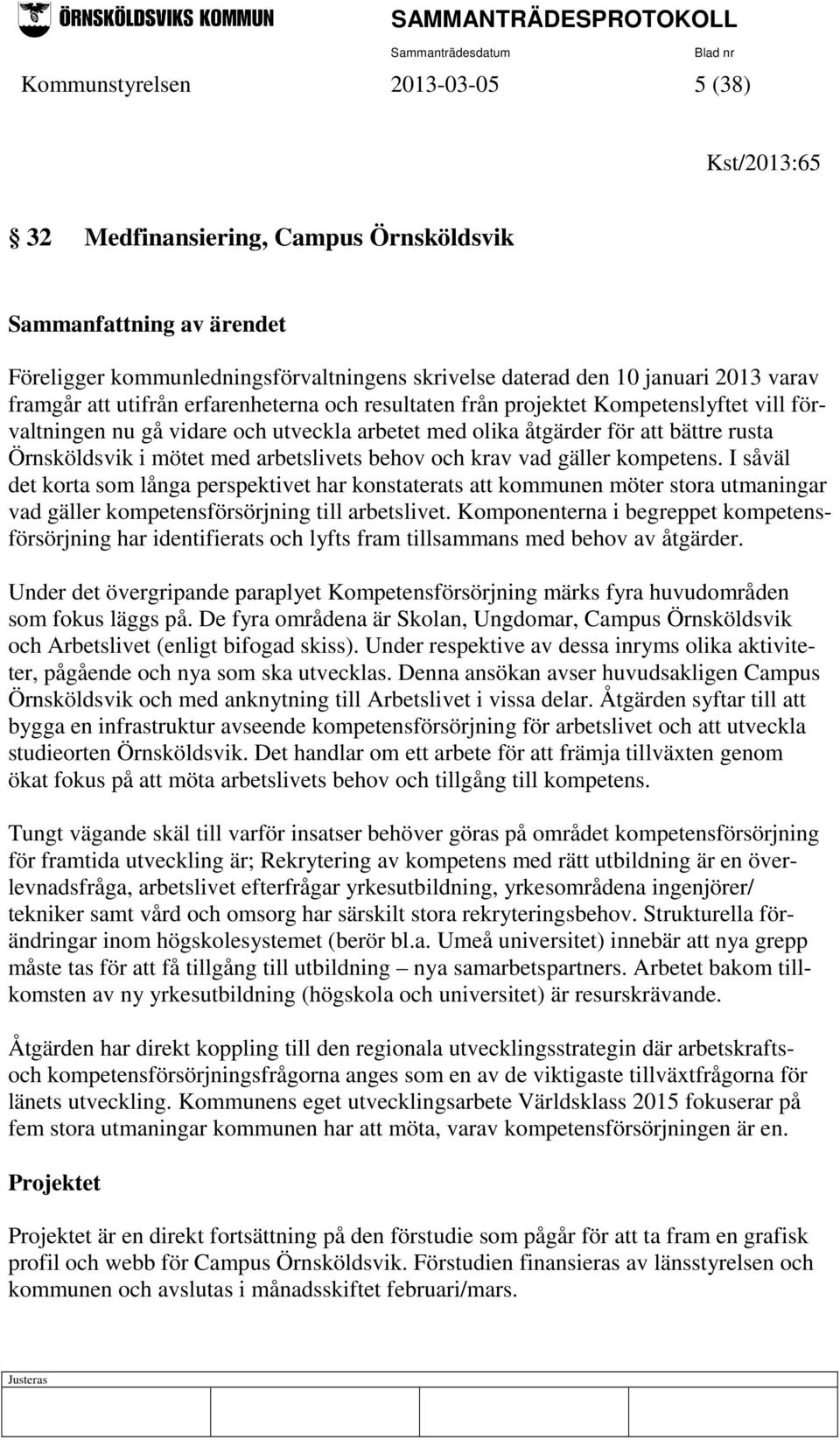 arbetslivets behov och krav vad gäller kompetens. I såväl det korta som långa perspektivet har konstaterats att kommunen möter stora utmaningar vad gäller kompetensförsörjning till arbetslivet.