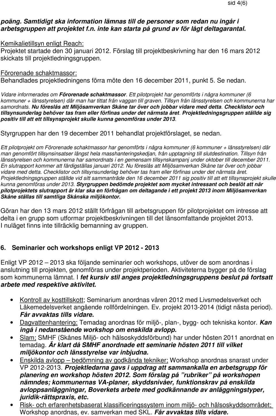 Förorenade schaktmassor: Behandlades projektledningens förra möte den 16 december 2011, punkt 5. Se nedan. Vidare informerades om Förorenade schaktmassor.