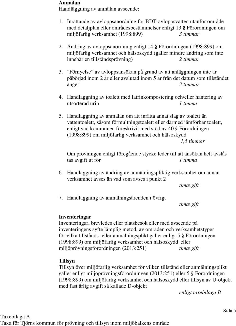 Ändring av avloppsanordning enligt 14 Förordningen (1998:899) om miljöfarlig verksamhet och hälsoskydd (gäller mindre ändring som inte innebär en tillståndsprövning) 2 timmar 3.