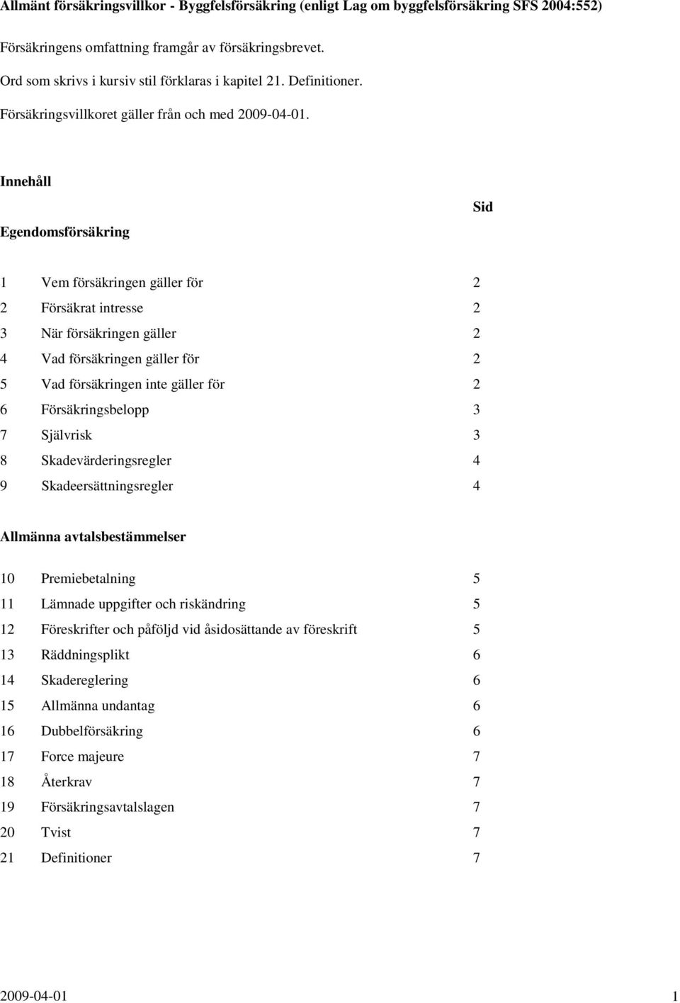 Innehåll Egendomsförsäkring Sid 1 Vem försäkringen gäller för 2 2 Försäkrat intresse 2 3 När försäkringen gäller 2 4 Vad försäkringen gäller för 2 5 Vad försäkringen inte gäller för 2 6