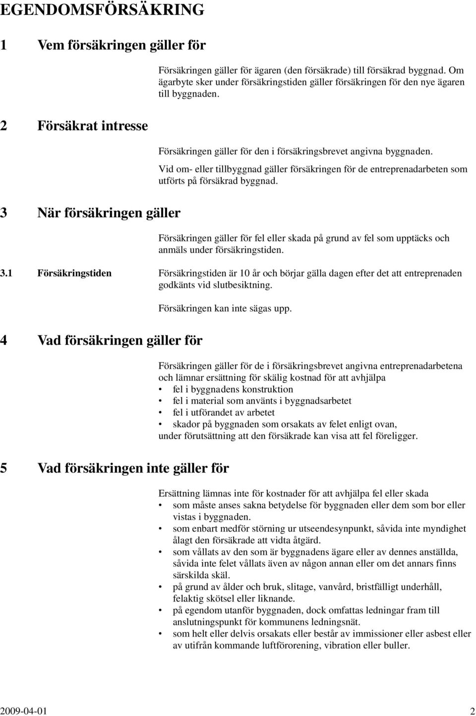 2 Försäkrat intresse 3 När försäkringen gäller Försäkringen gäller för den i försäkringsbrevet angivna byggnaden.