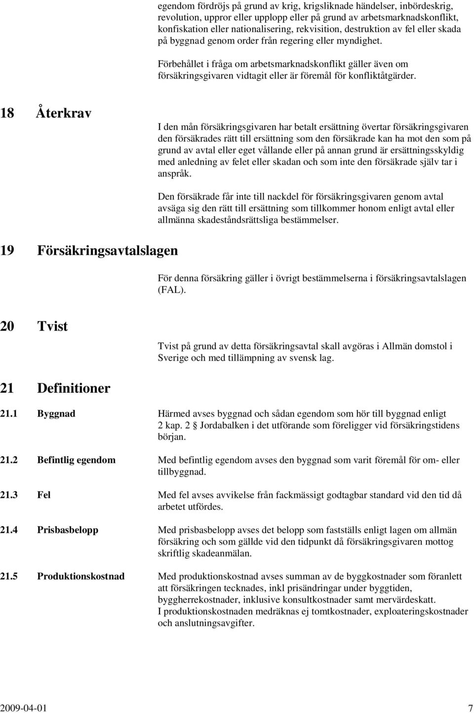 Förbehållet i fråga om arbetsmarknadskonflikt gäller även om försäkringsgivaren vidtagit eller är föremål för konfliktåtgärder.