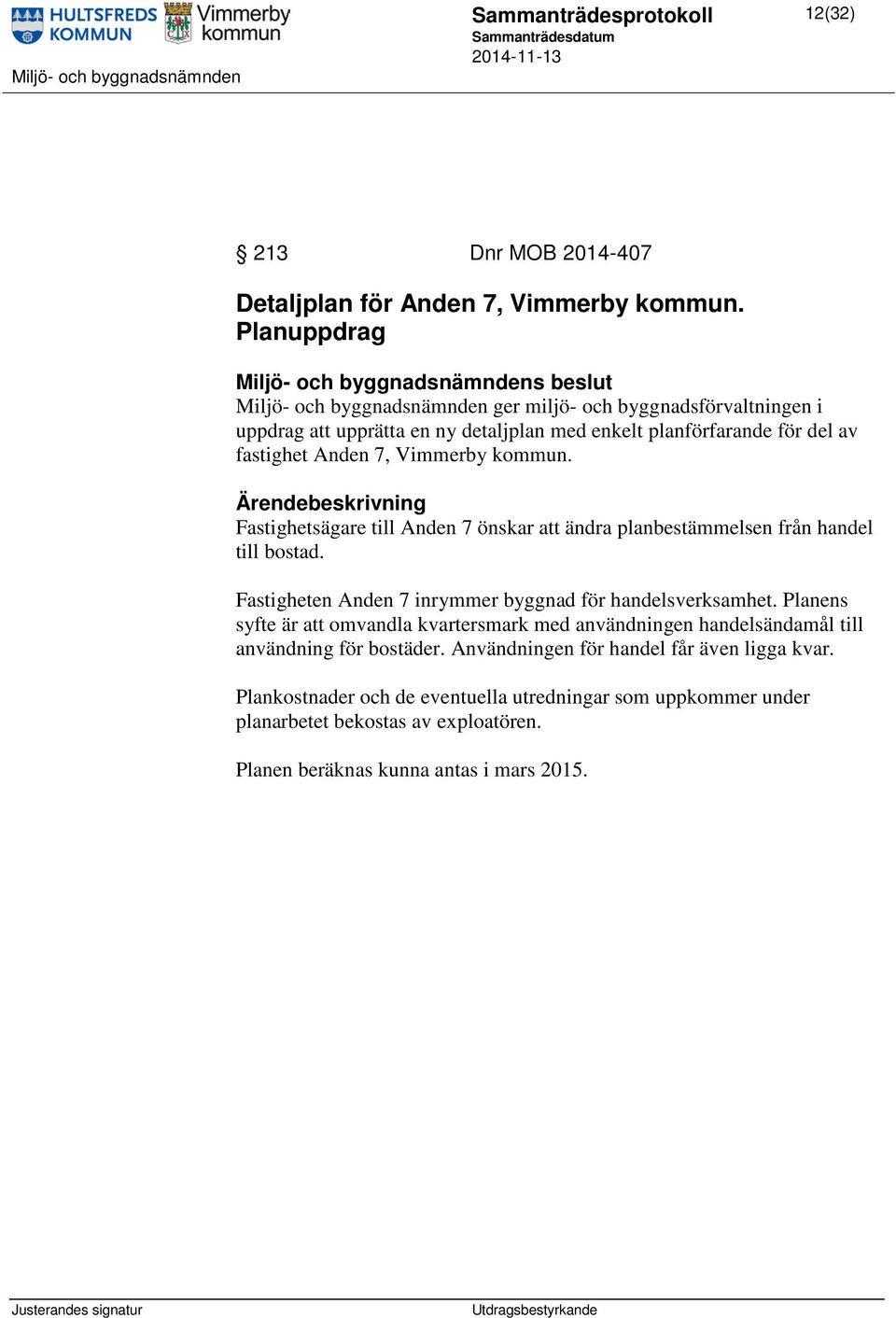 Vimmerby kommun. Fastighetsägare till Anden 7 önskar att ändra planbestämmelsen från handel till bostad. Fastigheten Anden 7 inrymmer byggnad för handelsverksamhet.