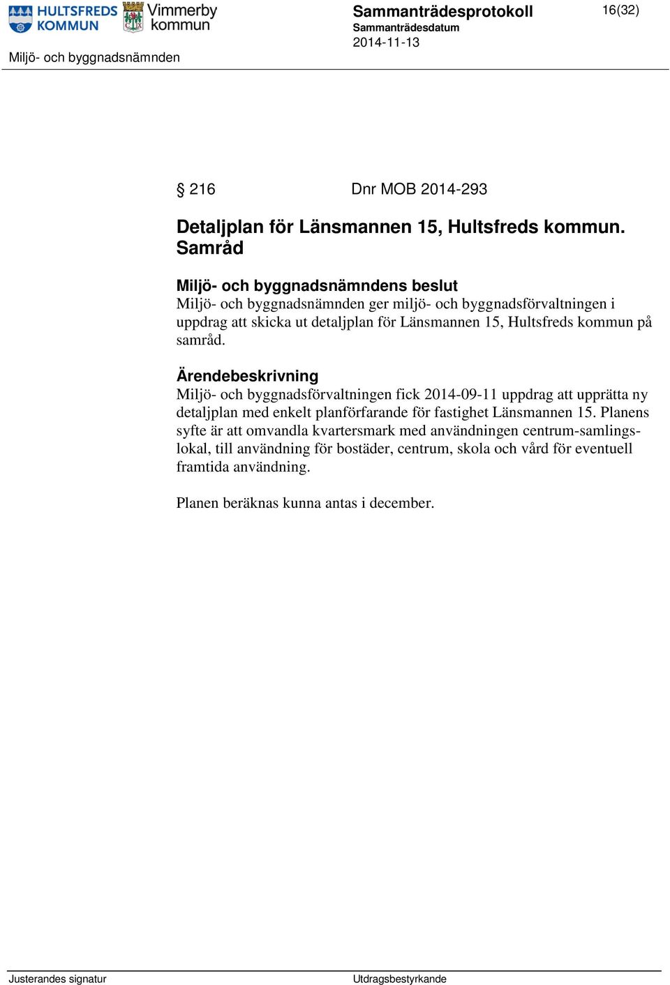 samråd. Miljö- och byggnadsförvaltningen fick 2014-09-11 uppdrag att upprätta ny detaljplan med enkelt planförfarande för fastighet Länsmannen 15.