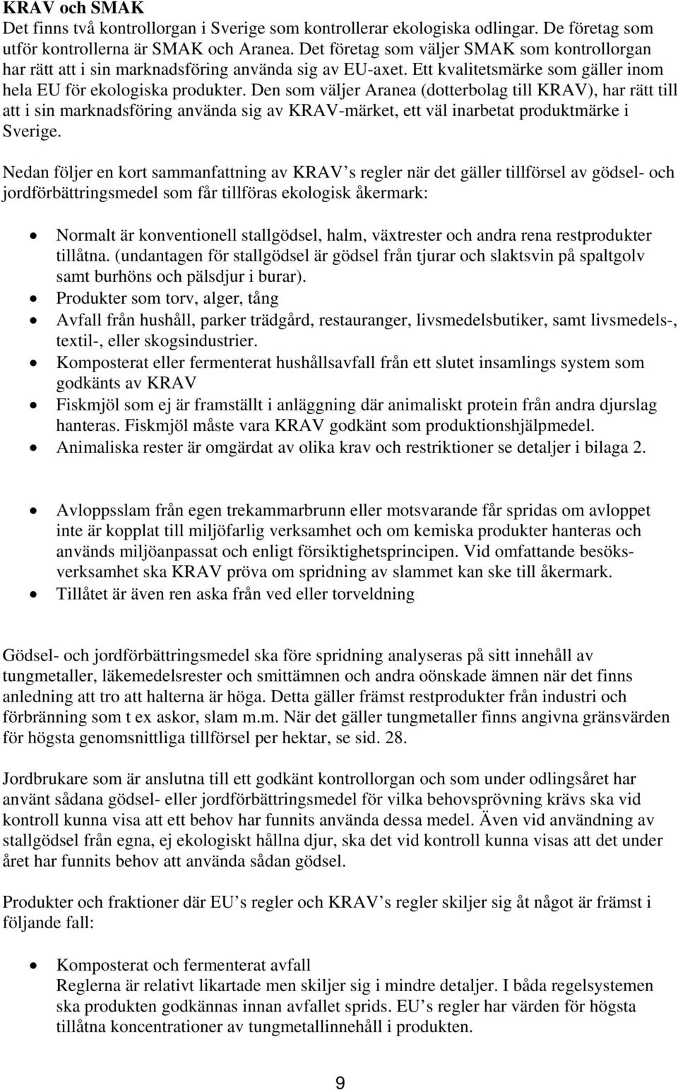 Den som väljer Aranea (dotterbolag till KRAV), har rätt till att i sin marknadsföring använda sig av KRAV-märket, ett väl inarbetat produktmärke i Sverige.