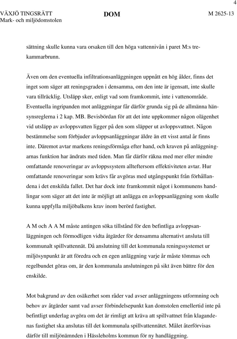 Utsläpp sker, enligt vad som framkommit, inte i vattenområde. Eventuella ingripanden mot anläggningar får därför grunda sig på de allmänna hänsynsreglerna i 2 kap. MB.