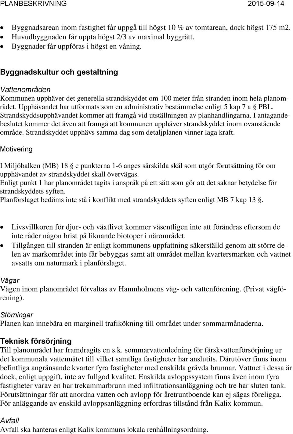 Upphävandet har utformats som en administrativ bestämmelse enligt 5 kap 7 a PBL. Strandskyddsupphävandet kommer att framgå vid utställningen av planhandlingarna.