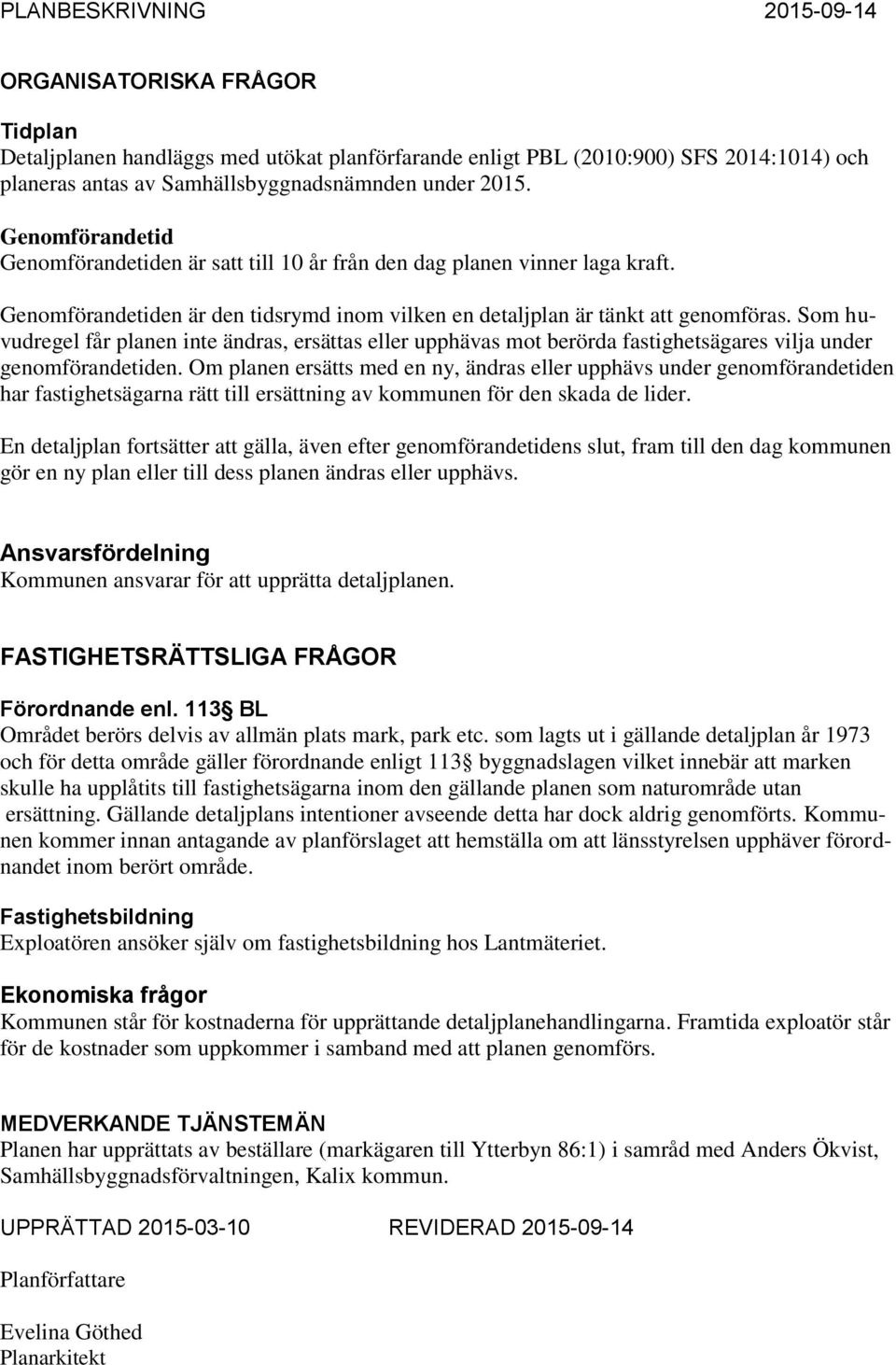 Som huvudregel får planen inte ändras, ersättas eller upphävas mot berörda fastighetsägares vilja under genomförandetiden.