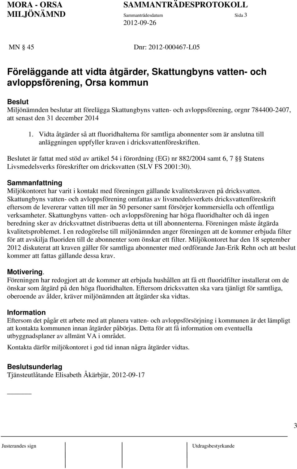 Vidta åtgärder så att fluoridhalterna för samtliga abonnenter som är anslutna till anläggningen uppfyller kraven i dricksvattenföreskriften.