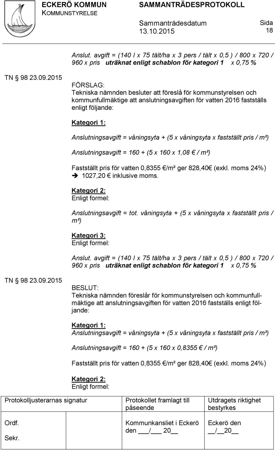 våningsyta + (5 x våningsyta x fastställt pris / m²) Anslutningsavgift = 160 + (5 x 160 x 1,08 / m²) Fastställt pris för vatten 0,8355 /m² ger 828,40 (exkl. moms 24%) 1027,20 inklusive moms.