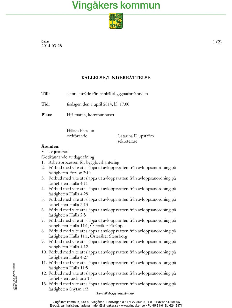 Förbud med vite att släppa ut avloppsvatten från avloppsanordning på fastigheten Forsby 2:40 3. Förbud med vite att släppa ut avloppsvatten från avloppsanordning på fastigheten Hulla 4:11 4.