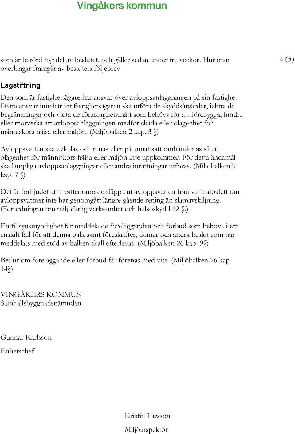 Detta ansvar innebär att fastighetsägaren ska utföra de skyddsåtgärder, iaktta de begränsningar och vidta de försiktighetsmått som behövs för att förebygga, hindra eller motverka att