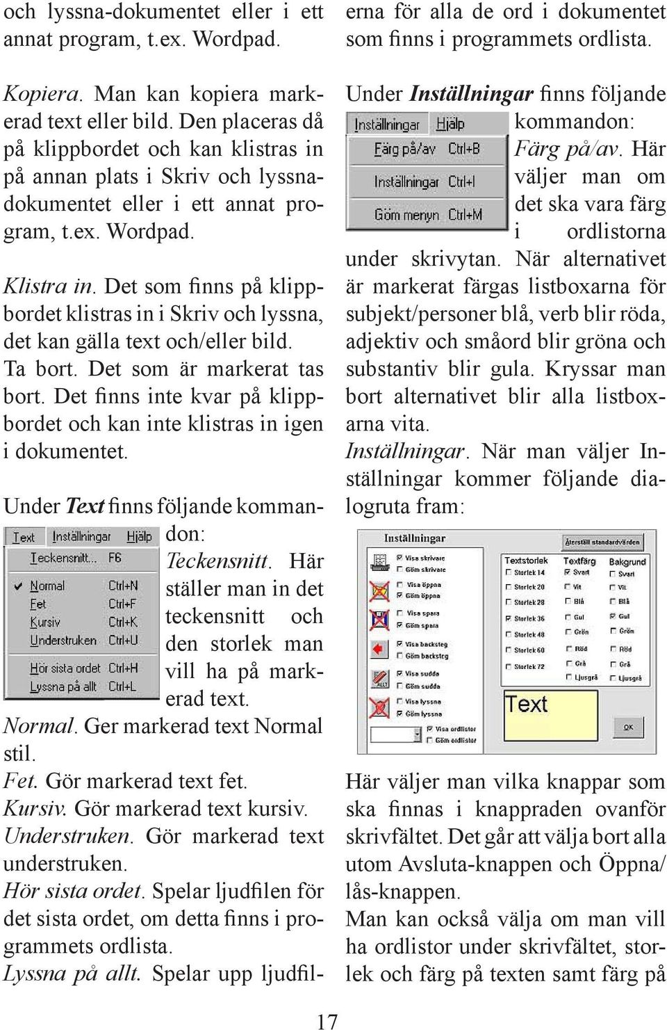 Det som nns på klippbordet klistras in i Skriv och lyssna, det kan gälla text och/eller bild. Ta bort. Det som är markerat tas bort.