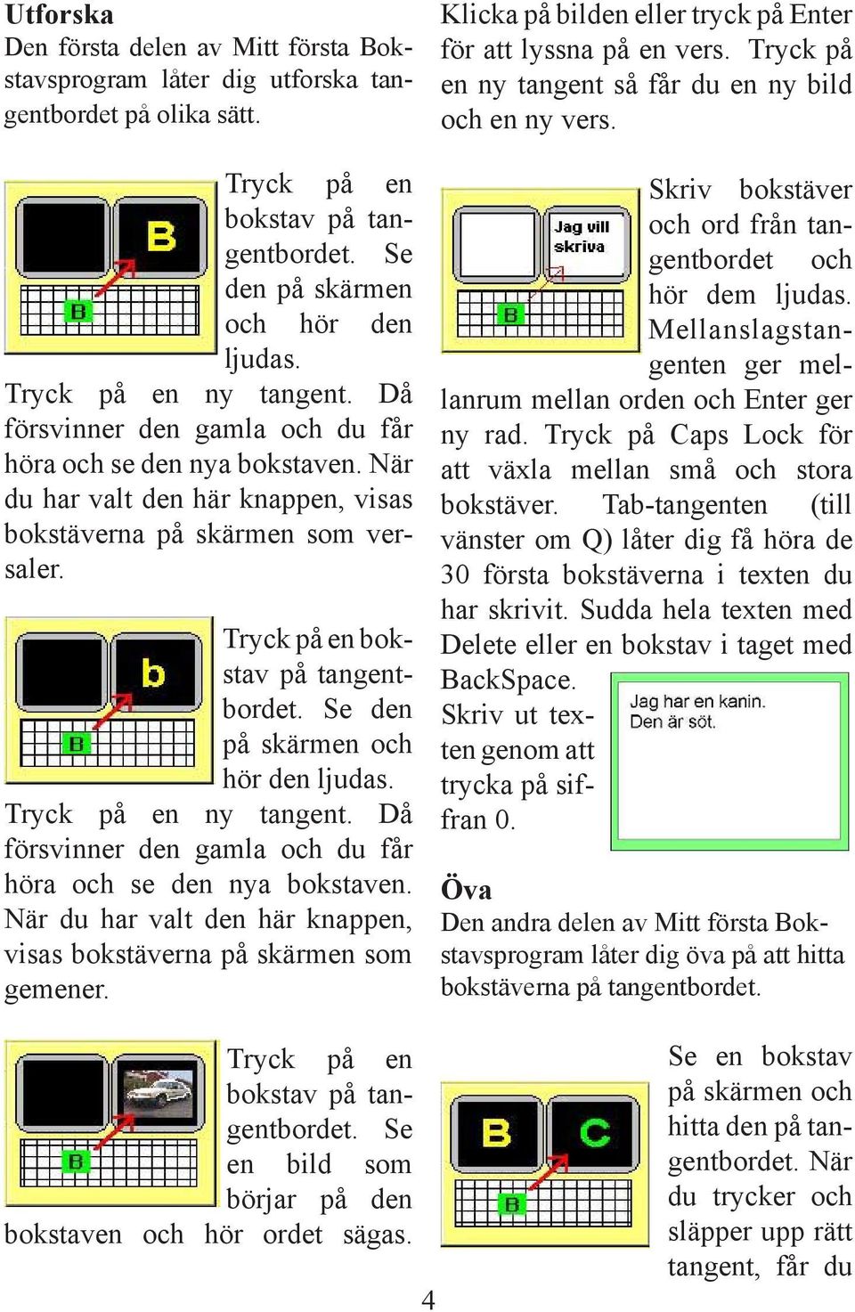 Tryck på en bokstav på tangentbordet. Se den på skärmen och hör den ljudas. Tryck på en ny tangent. Då försvinner den gamla och du får höra och se den nya bokstaven.