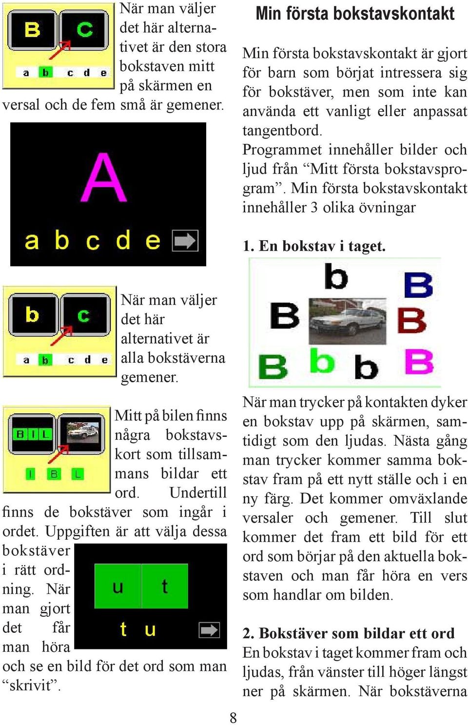 Programmet innehåller bilder och ljud från Mitt första bokstavsprogram. Min första bokstavskontakt innehåller 3 olika övningar 1. En bokstav i taget.