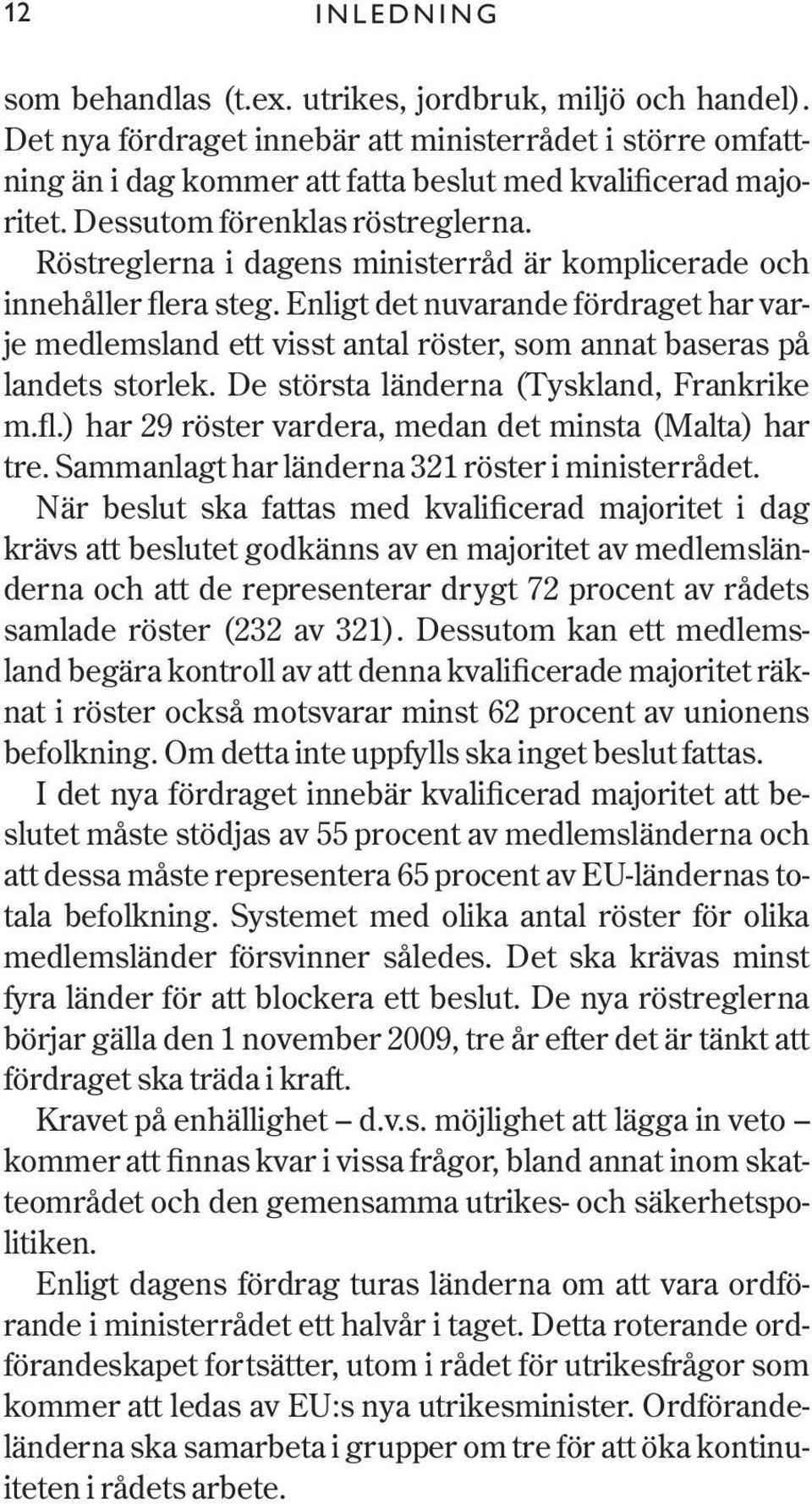 Enligt det nuvarande fördraget har varje medlemsland ett visst antal röster, som annat baseras på landets storlek. De största länderna (Tyskland, Frankrike m.fl.