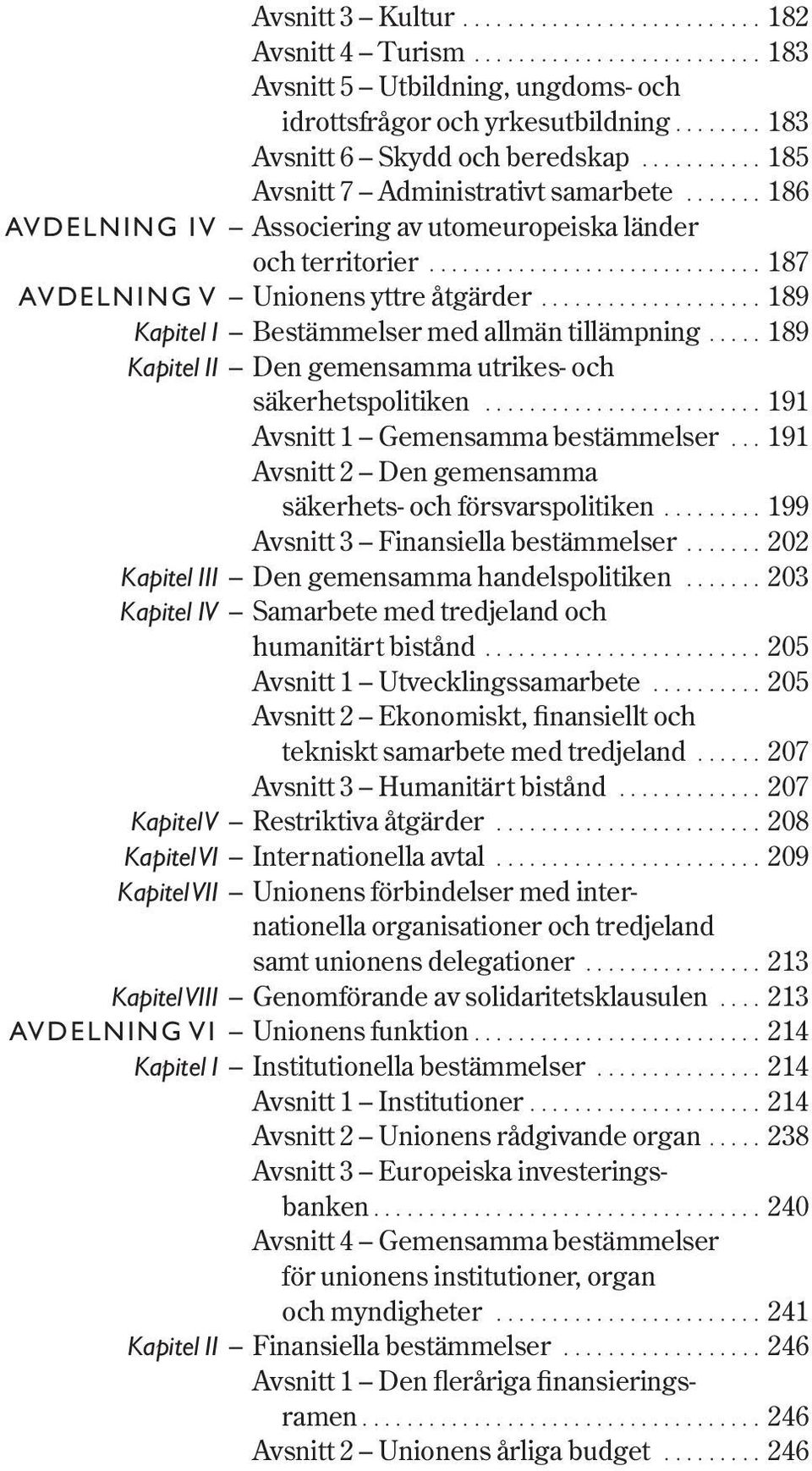 ................... 189 Kapitel I Bestämmelser med allmän tillämpning..... 189 Kapitel II Den gemensamma utrikes- och säkerhetspolitiken......................... 191 Avsnitt 1 Gemensamma bestämmelser.