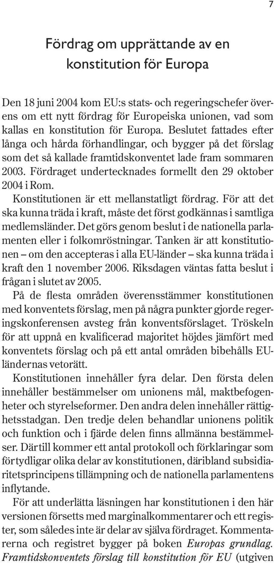 Fördraget undertecknades formellt den 29 oktober 2004 i Rom. Konstitutionen är ett mellanstatligt fördrag. För att det ska kunna träda i kraft, måste det först godkännas i samtliga medlemsländer.