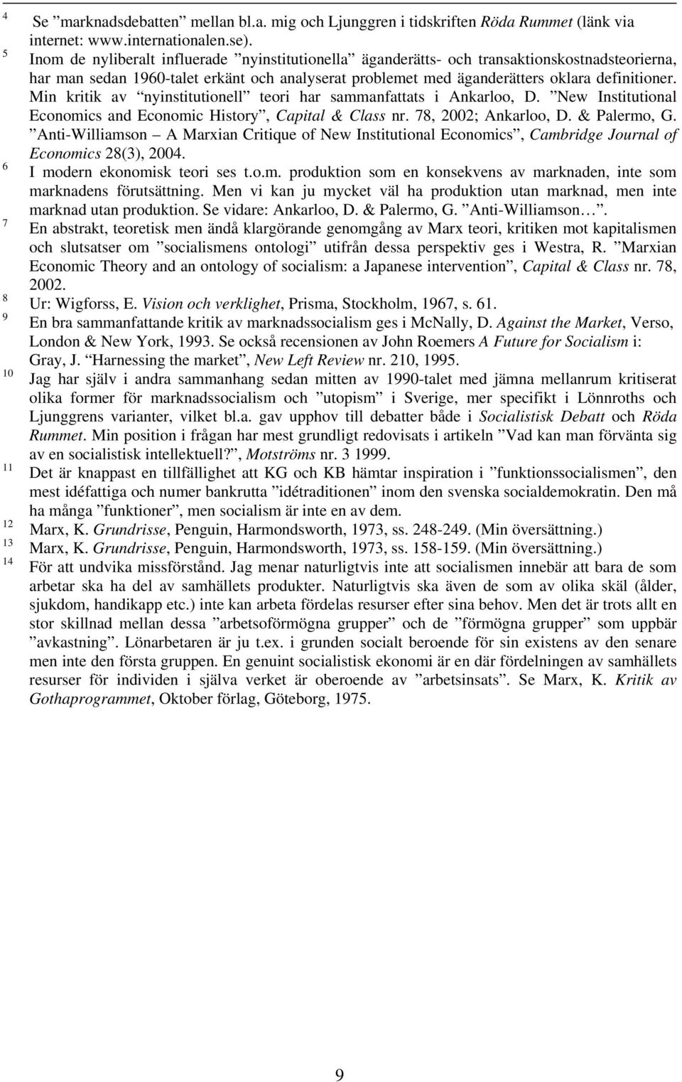 Min kritik av nyinstitutionell teori har sammanfattats i Ankarloo, D. New Institutional Economics and Economic History, Capital & Class nr. 78, 2002; Ankarloo, D. & Palermo, G.