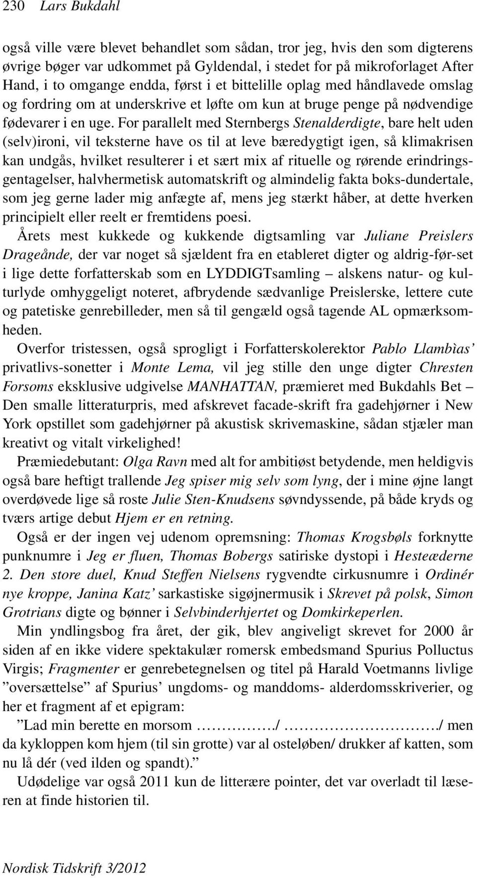 For parallelt med Sternbergs Stenalderdigte, bare helt uden (selv)ironi, vil teksterne have os til at leve bæredygtigt igen, så klimakrisen kan undgås, hvilket resulterer i et sært mix af rituelle og