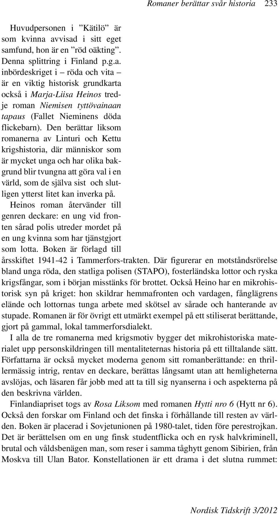 ytterst litet kan inverka på. Heinos roman återvänder till genren deckare: en ung vid fronten sårad polis utreder mordet på en ung kvinna som har tjänstgjort som lotta.