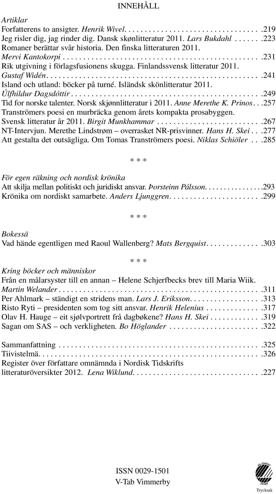 ... 241 Island och utland: böcker på turné. Isländsk skönlitteratur 2011. Úlfhildur Dagsdóttir.... 249 Tid for norske talenter. Norsk skjønnlitteratur i 2011. Anne Merethe K. Prinos.