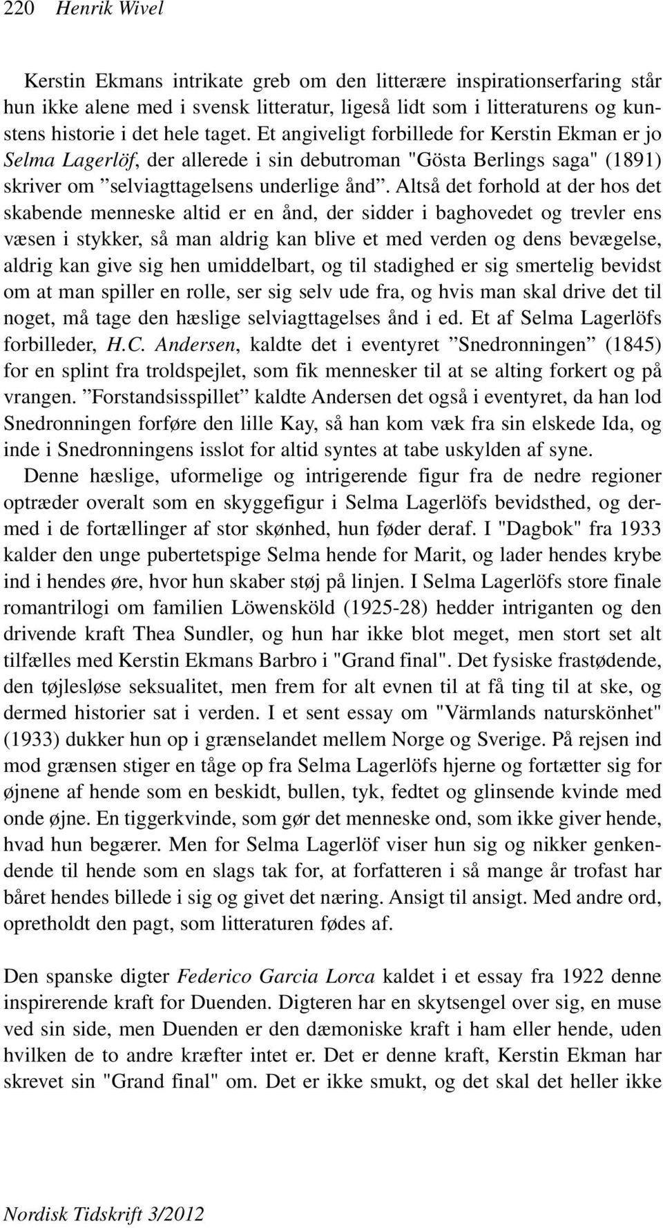 Altså det forhold at der hos det skabende menneske altid er en ånd, der sidder i baghovedet og trevler ens væsen i stykker, så man aldrig kan blive et med verden og dens bevægelse, aldrig kan give