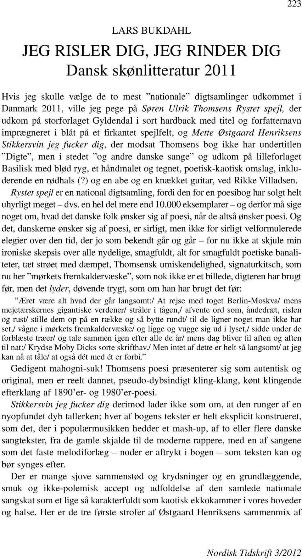 Søren Ulrik Thomsens Rystet spejl, der udkom på storforlaget Gyldendal i sort hardback med titel og forfatternavn imprægneret i blåt på et firkantet spejlfelt, og Mette Østgaard Henriksens