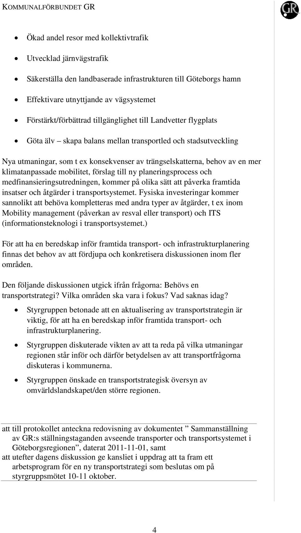 mobilitet, förslag till ny planeringsprocess och medfinansieringsutredningen, kommer på olika sätt att påverka framtida insatser och åtgärder i transportsystemet.