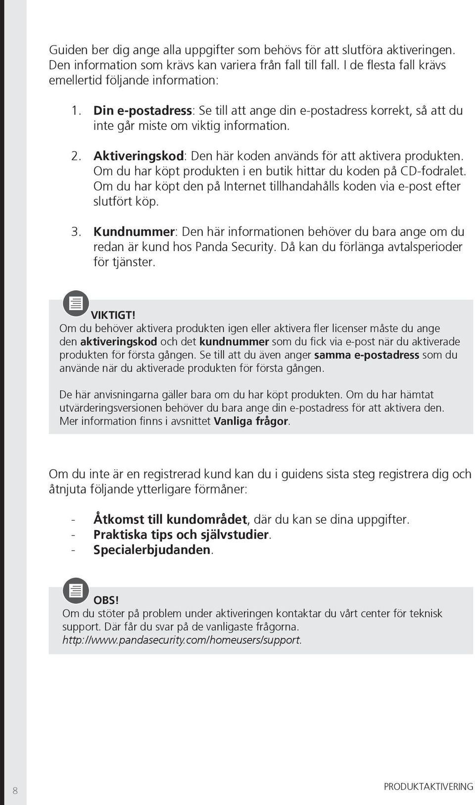 Om du har köpt produkten i en butik hittar du koden på CD-fodralet. Om du har köpt den på Internet tillhandahålls koden via e-post efter slutfört köp. 3.
