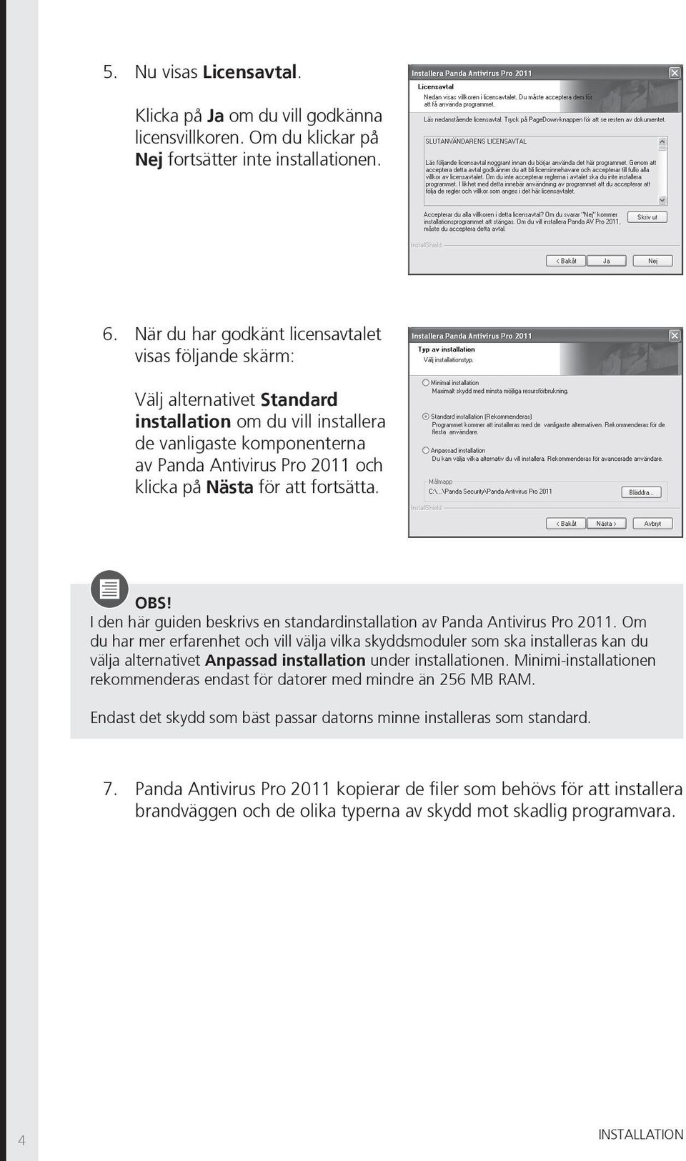 att fortsätta. OBS! I den här guiden beskrivs en standardinstallation av Panda Antivirus Pro 2011.