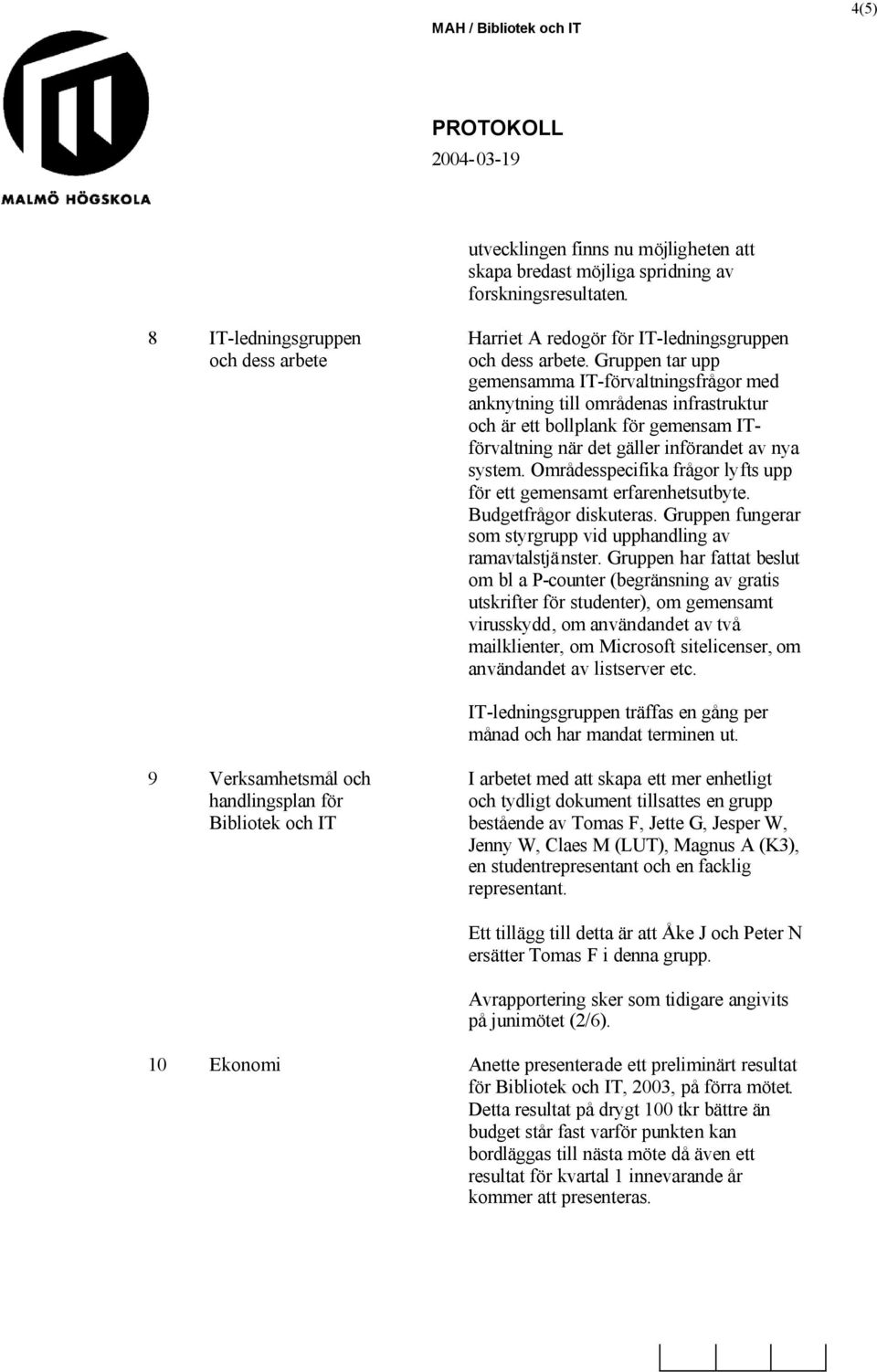 Områdesspecifika frågor lyfts upp för ett gemensamt erfarenhetsutbyte. Budgetfrågor diskuteras. Gruppen fungerar som styrgrupp vid upphandling av ramavtalstjänster.