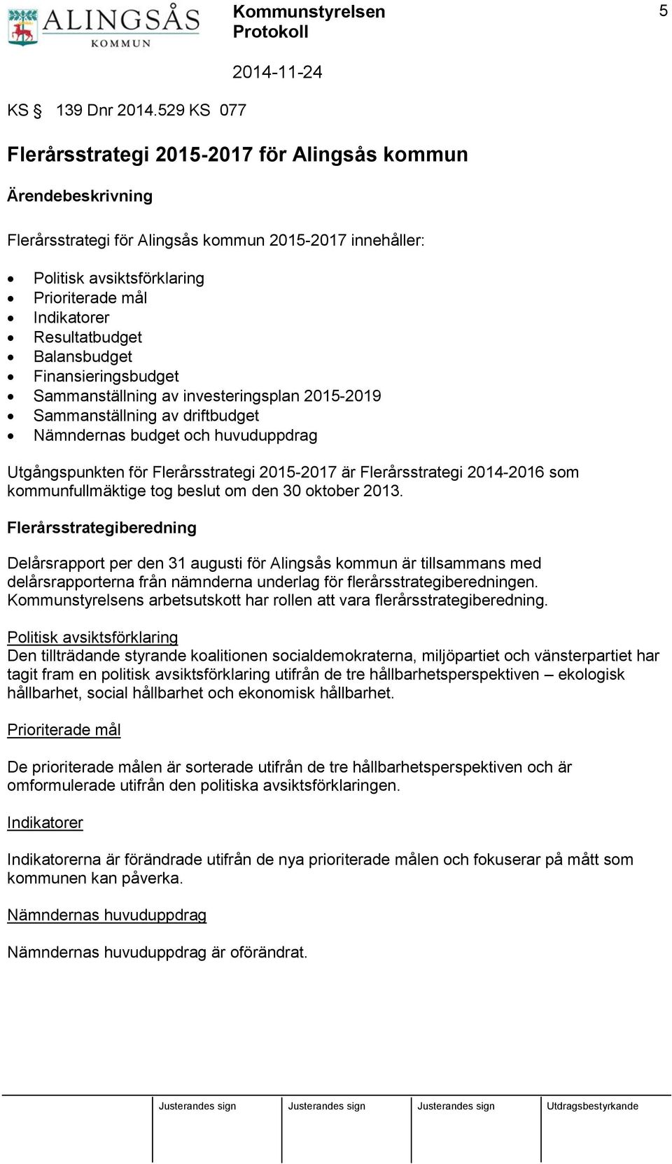 Resultatbudget Balansbudget Finansieringsbudget Sammanställning av investeringsplan 2015-2019 Sammanställning av driftbudget Nämndernas budget och huvuduppdrag Utgångspunkten för Flerårsstrategi