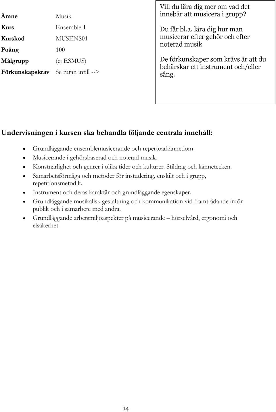 Grundläggande ensemblemusicerande och repertoarkännedom. Musicerande i gehörsbaserad och noterad musik. Konstnärlighet och genrer i olika tider och kulturer. Stildrag och kännetecken.