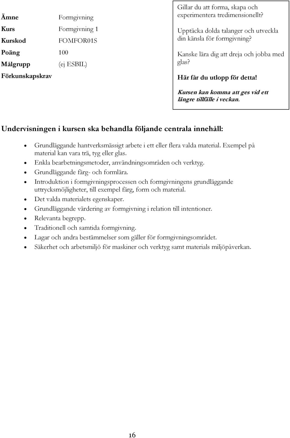 Grundläggande hantverksmässigt arbete i ett eller flera valda material. Exempel på material kan vara trä, tyg eller glas. Enkla bearbetningsmetoder, användningsområden och verktyg.