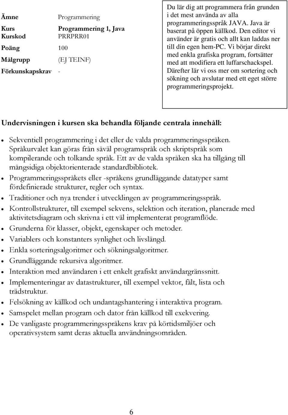 Vi börjar direkt med enkla grafiska program, fortsätter med att modifiera ett luffarschackspel. Därefter lär vi oss mer om sortering och sökning och avslutar med ett eget större programmeringsprojekt.