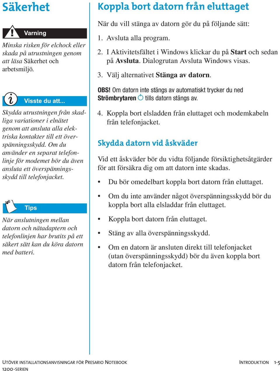 Om datorn inte stängs av automatiskt trycker du ned Strömbrytaren ª tills datorn stängs av.