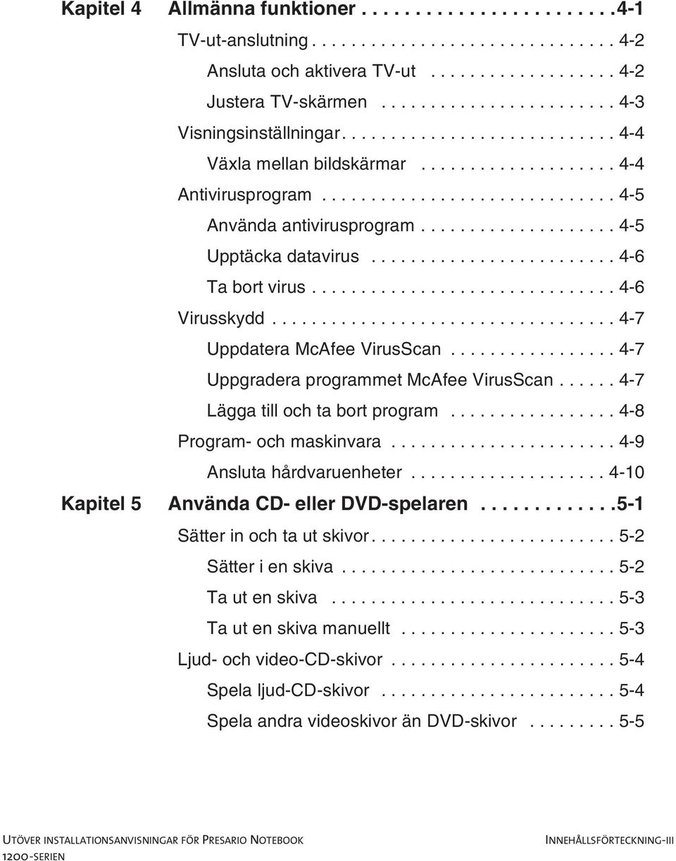 ..4-7 Lägga till och ta bort program...4-8 Program-ochmaskinvara...4-9 Ansluta hårdvaruenheter......4-10 Kapitel5 AnvändaCD-ellerDVD-spelaren...5-1 Sätterinochtautskivor...5-2 Sätterienskiva.