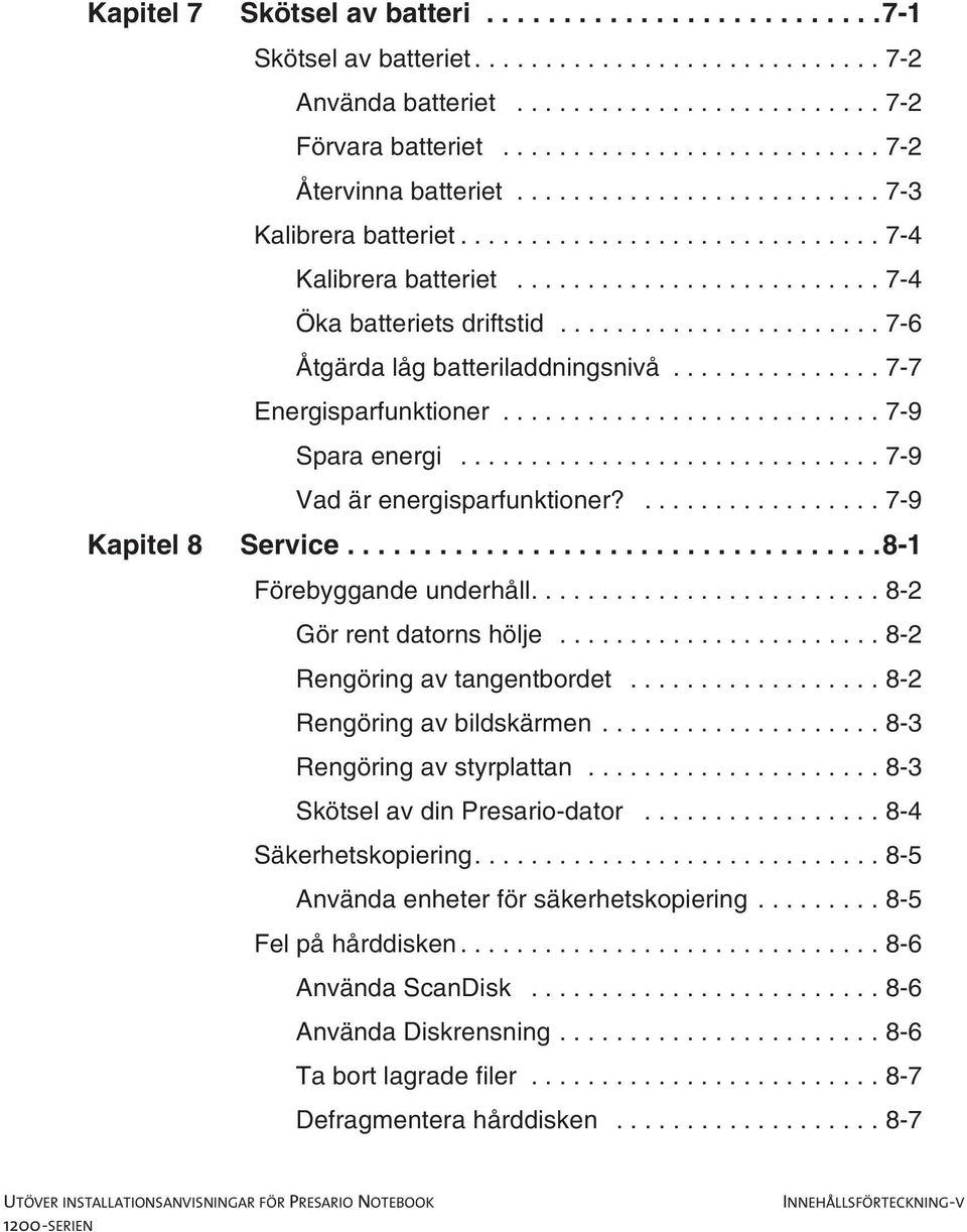 ..8-2 Rengöring av tangentbordet...8-2 Rengöring av bildskärmen.....8-3 Rengöring av styrplattan......8-3 SkötselavdinPresario-dator...8-4 Säkerhetskopiering...8-5 Användaenheterförsäkerhetskopiering.