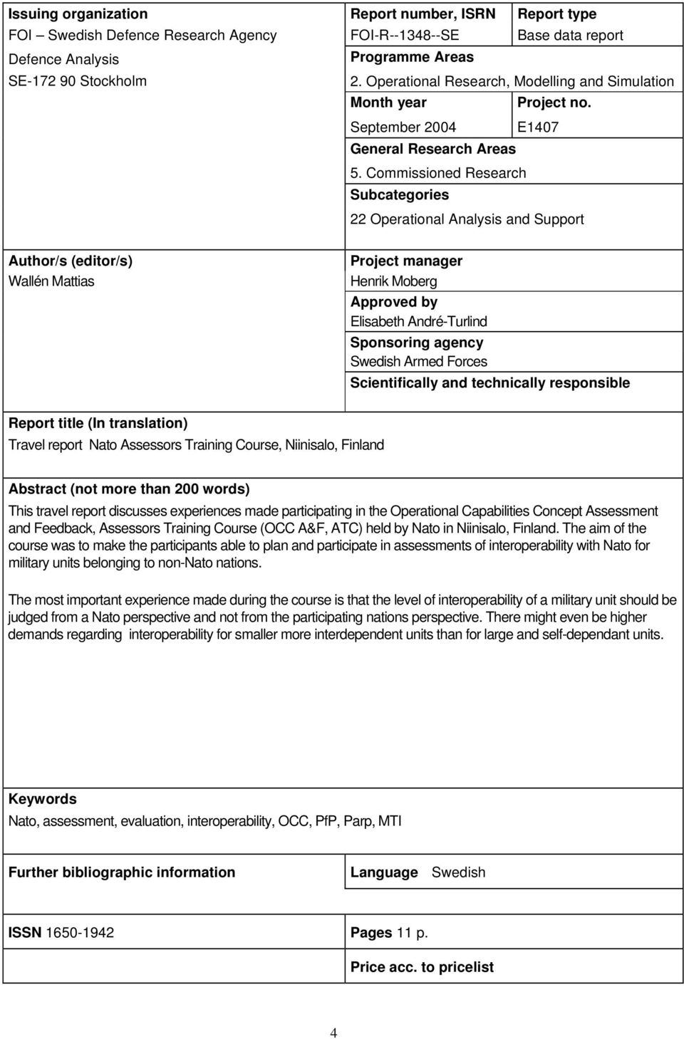 Commissioned Research Subcategories 22 Operational Analysis and Support Author/s (editor/s) Wallén Mattias Project manager Henrik Moberg Approved by Elisabeth André-Turlind Sponsoring agency Swedish