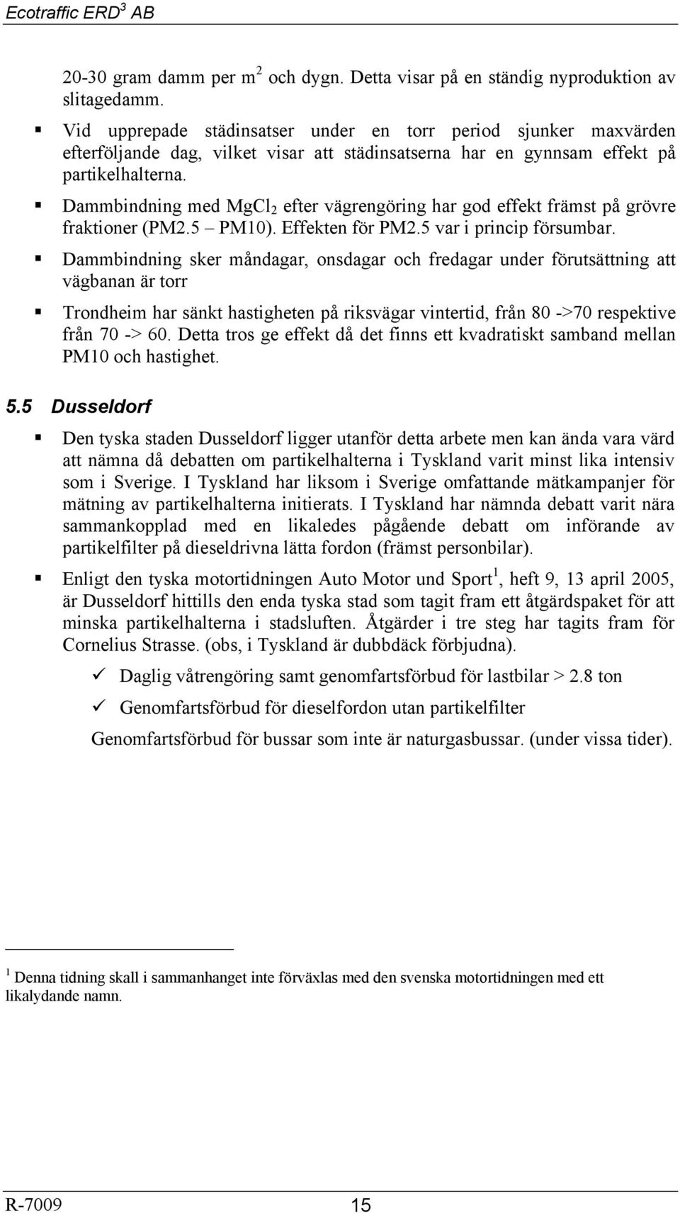 Dammbindning med MgCl 2 efter vägrengöring har god effekt främst på grövre fraktioner (PM2.5 PM10). Effekten för PM2.5 var i princip försumbar.