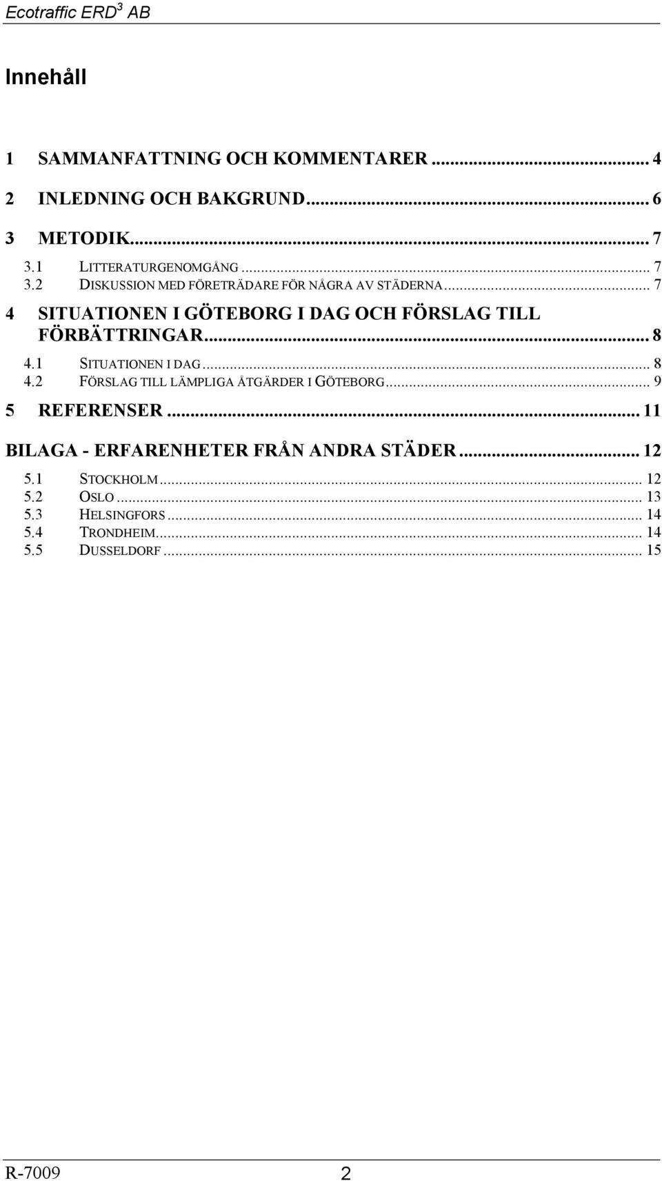 .. 7 4 SITUATIONEN I GÖTEBORG I DAG OCH FÖRSLAG TILL FÖRBÄTTRINGAR... 8 4.1 SITUATIONEN I DAG... 8 4.2 FÖRSLAG TILL LÄMPLIGA ÅTGÄRDER I GÖTEBORG.