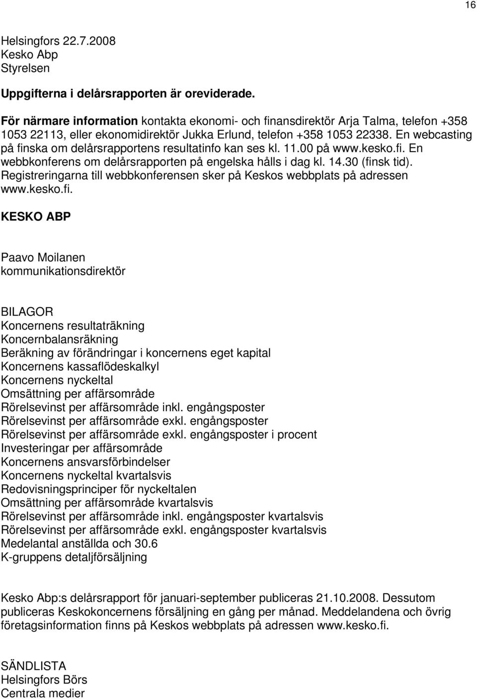 En webcasting på finska om delårsrapportens resultatinfo kan ses kl. 11.00 på www.kesko.fi. En webbkonferens om delårsrapporten på engelska hålls i dag kl. 14.30 (finsk tid).