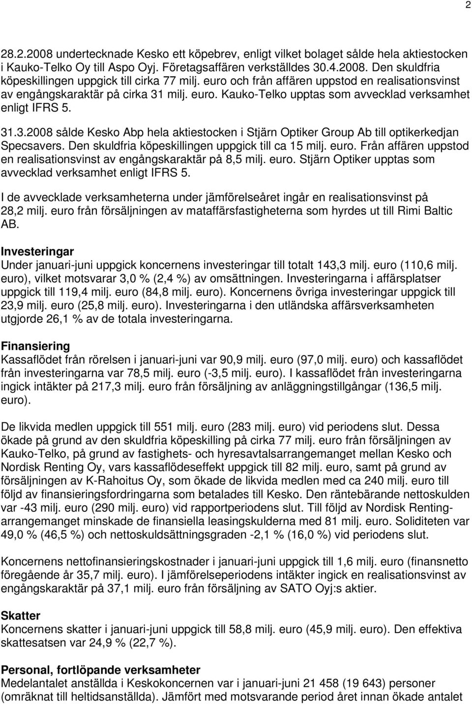 Den skuldfria köpeskillingen uppgick till ca 15 milj.. Från affären uppstod en realisationsvinst av engångskaraktär på 8,5 milj.. Stjärn Optiker upptas som avvecklad verksamhet enligt IFRS 5.