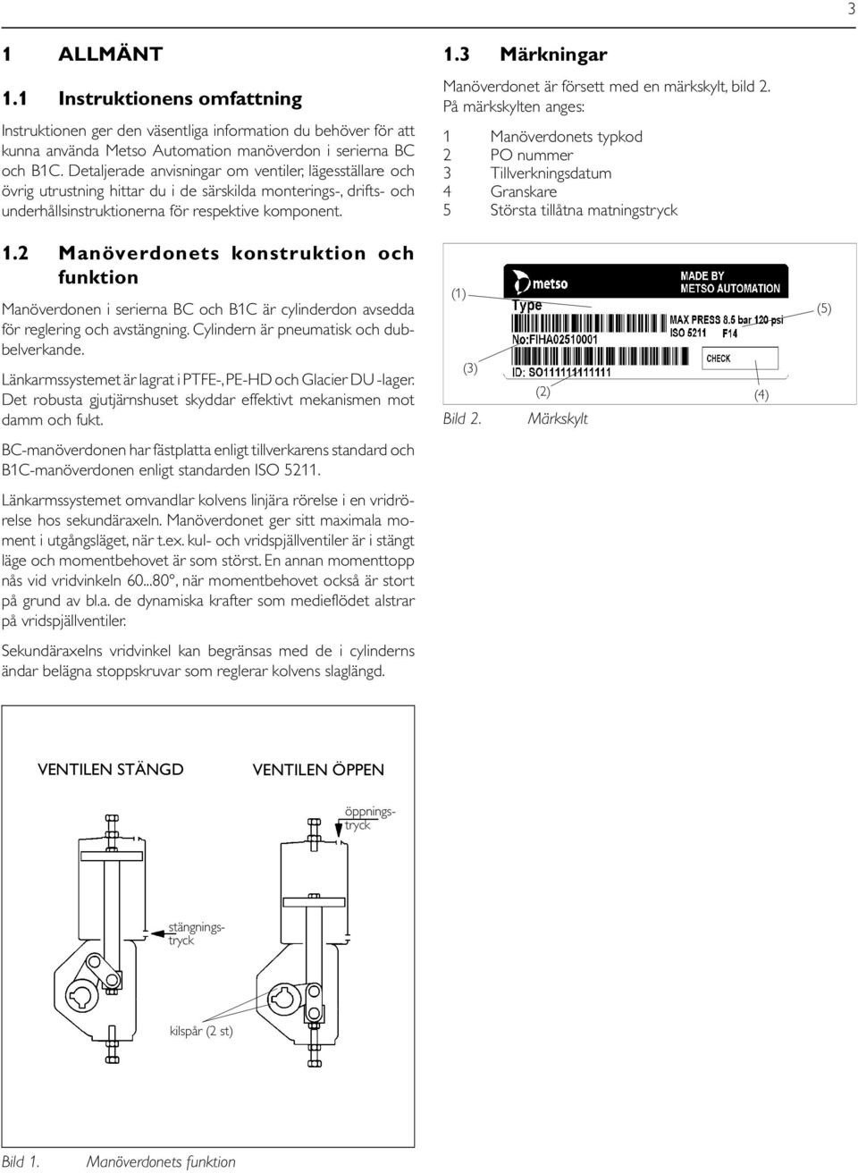 3 Märkningar Manöverdonet är försett med en märkskylt, bild 2. På märkskylten anges: 1 Manöverdonets typkod 2 PO nummer 3 Tillverkningsdatum 4 Granskare 5 Största tillåtna matningstryck 1.