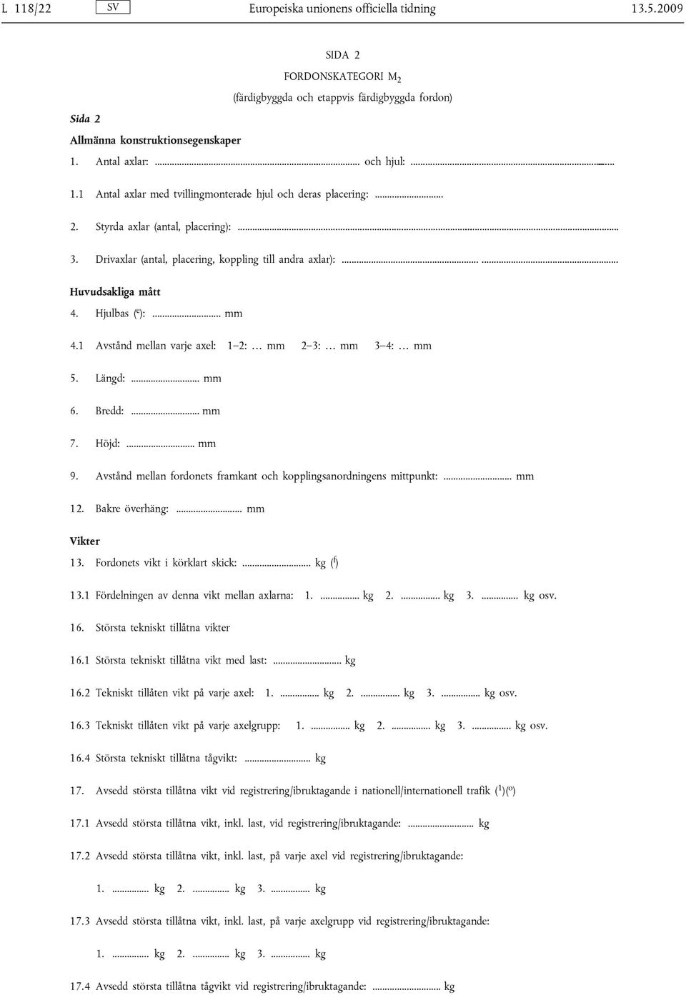 Hjulbas ( e ):... mm 4.1 Avstånd mellan varje axel: 1 2: mm 2 3: mm 3 4: mm 5. Längd:... mm 6. Bredd:... mm 7. Höjd:... mm 9. Avstånd mellan fordonets framkant och kopplingsanordningens mittpunkt:.