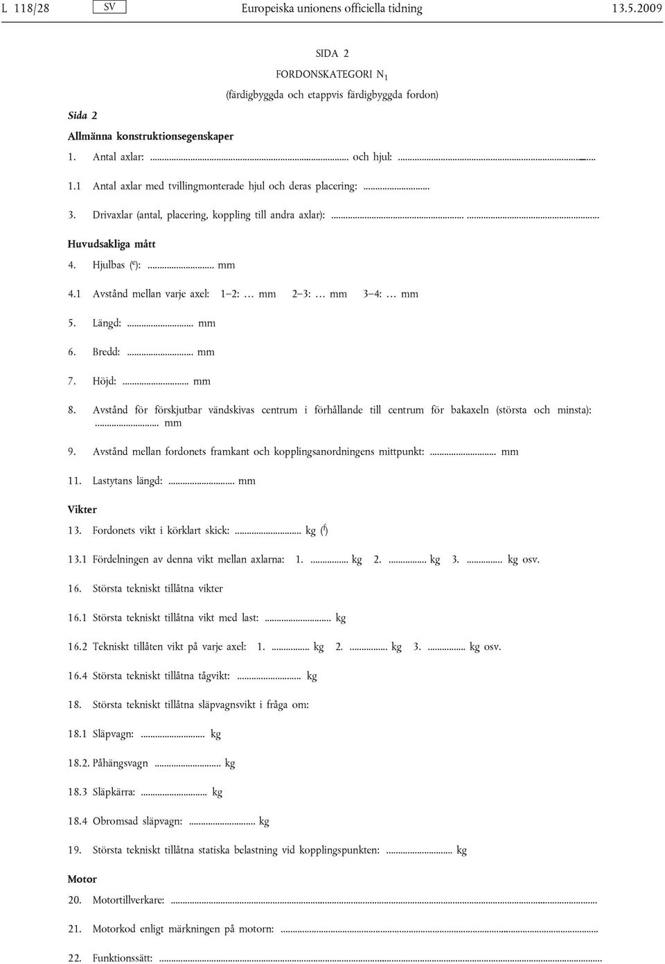 1 Avstånd mellan varje axel: 1 2: mm 2 3: mm 3 4: mm 5. Längd:... mm 6. Bredd:... mm 7. Höjd:... mm 8.