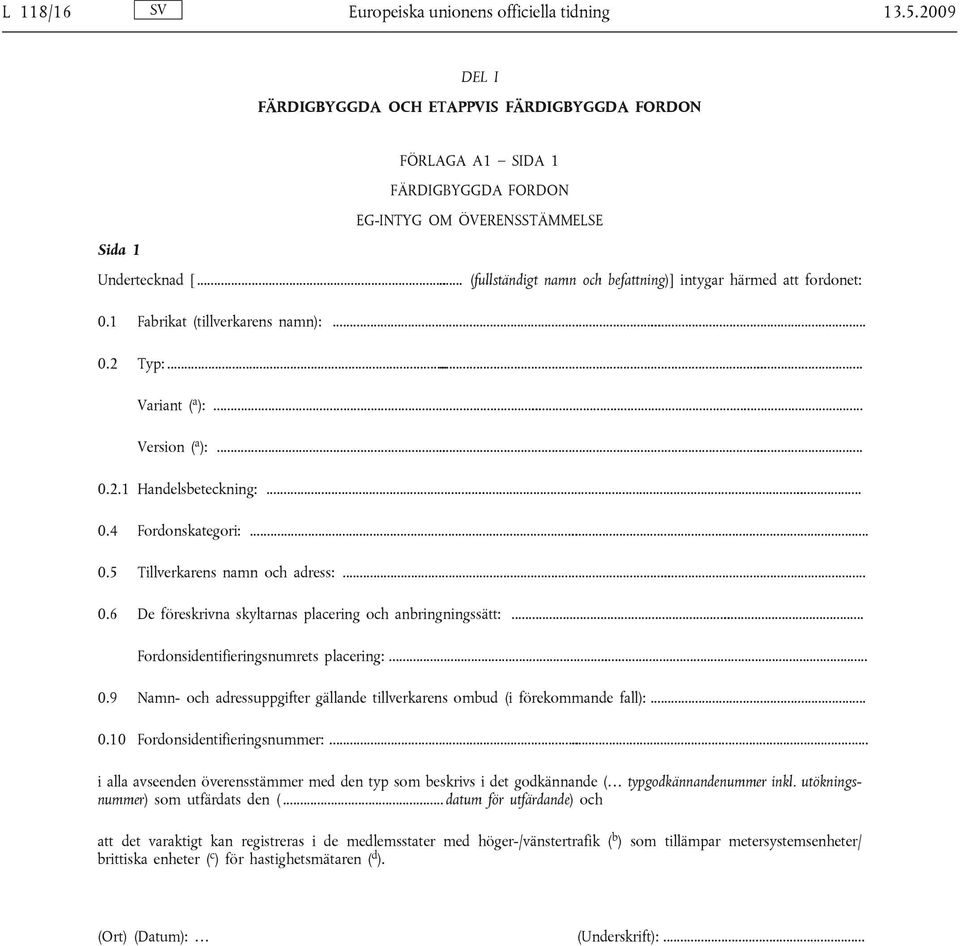 .. 0.5 Tillverkarens namn och adress:... 0.6 De föreskrivna skyltarnas placering och anbringningssätt:... Fordonsidentifieringsnumrets placering:... 0.9 Namn- och adressuppgifter gällande tillverkarens ombud (i förekommande fall):.