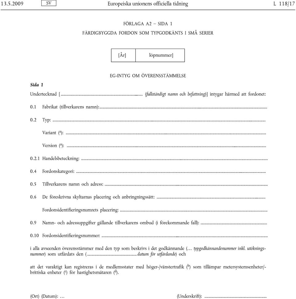 .. 0.5 Tillverkarens namn och adress:... 0.6 De föreskrivna skyltarnas placering och anbringningssätt:... Fordonsidentifieringsnumrets placering:... 0.9 Namn- och adressuppgifter gällande tillverkarens ombud (i förekommande fall):.